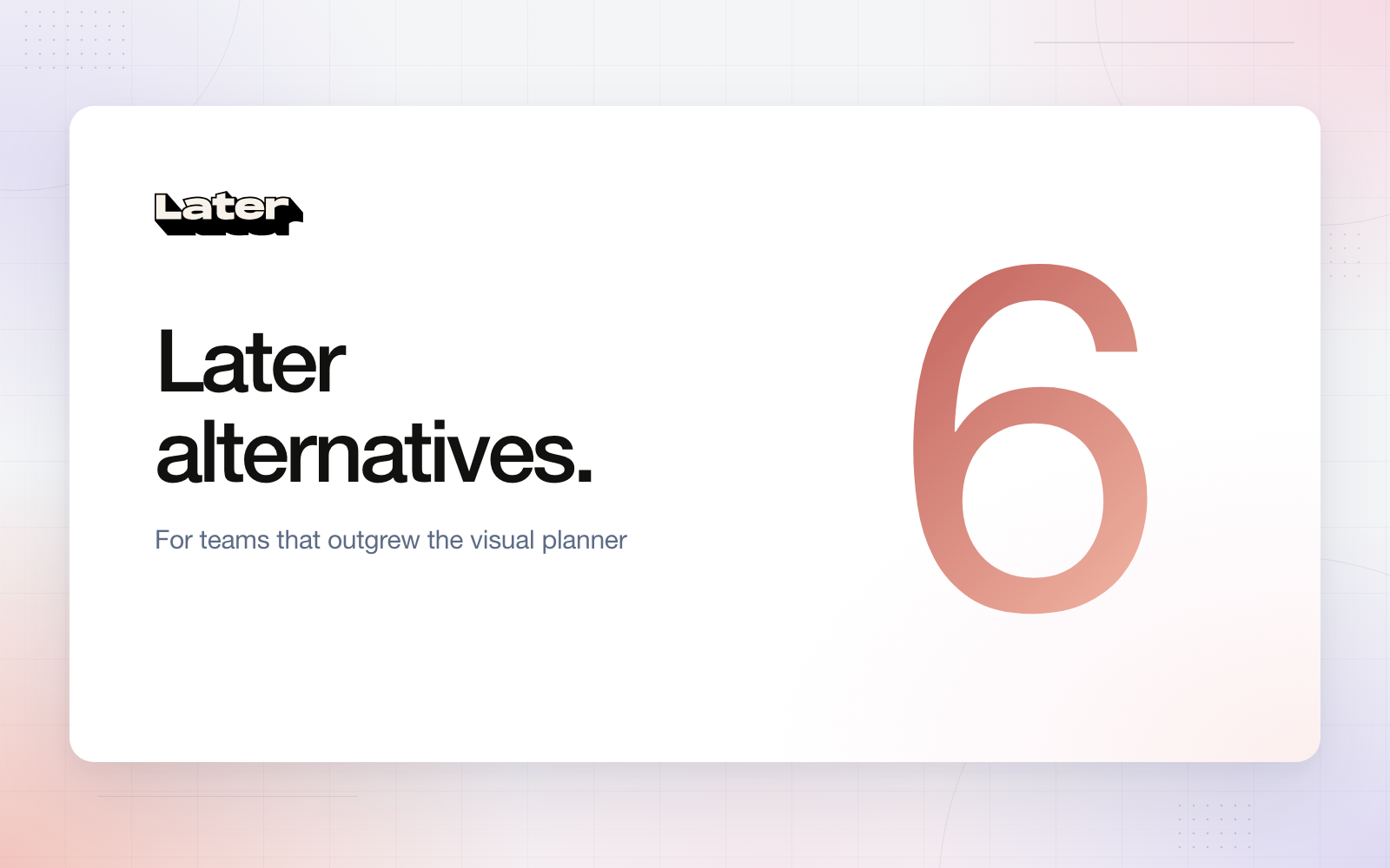 Editorial cover with the Later logo and the heading Later alternatives, for teams that outgrew the visual planner, beside a large coral numeral 6 on a white panel with a soft coral and blush background.